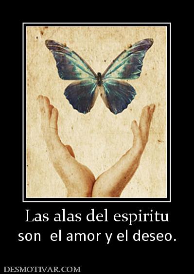 Las alas del espiritu son  el amor y el deseo.