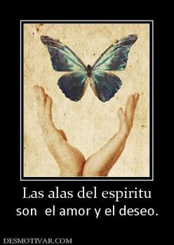 Las alas del espiritu son  el amor y el deseo.