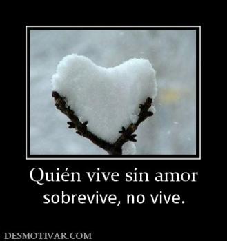 Quién vive sin amor sobrevive, no vive.