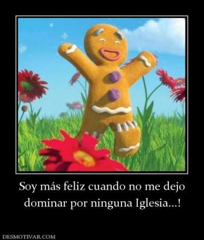 Soy más feliz cuando no me dejo dominar por ninguna Iglesia...!