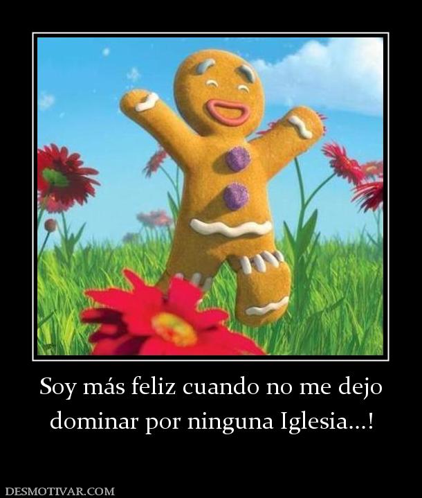 Soy más feliz cuando no me dejo dominar por ninguna Iglesia...!