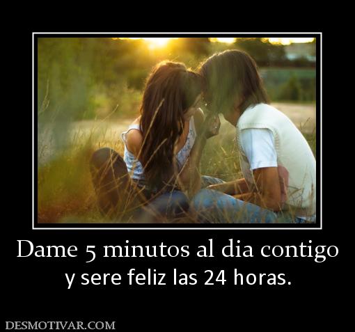 Dame 5 minutos al dia contigo y sere feliz las 24 horas.