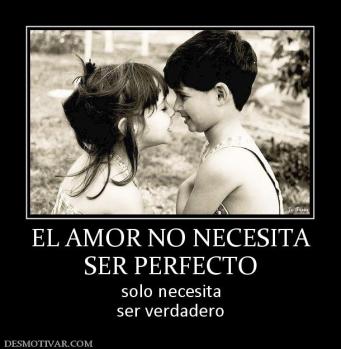 EL AMOR NO NECESITA SER PERFECTO solo necesita ser verdadero