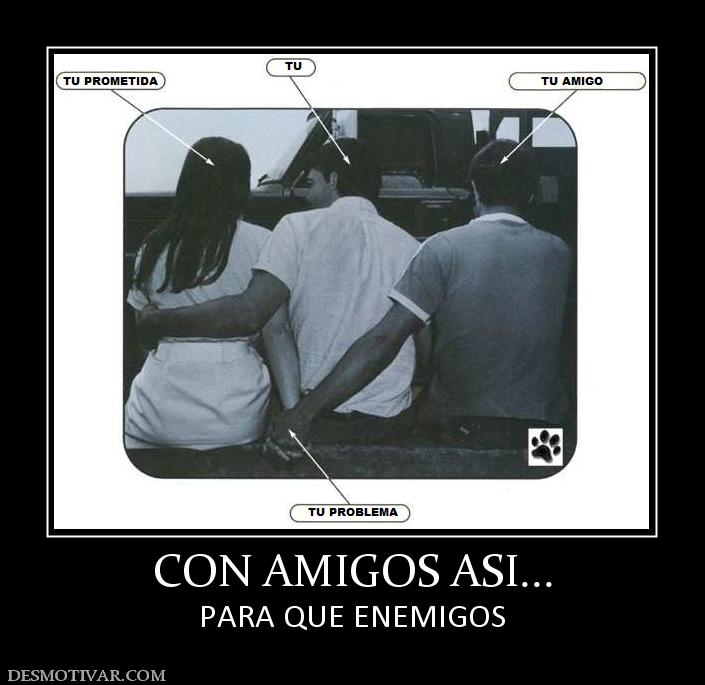 CON AMIGOS ASI... PARA QUE ENEMIGOS