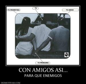CON AMIGOS ASI... PARA QUE ENEMIGOS