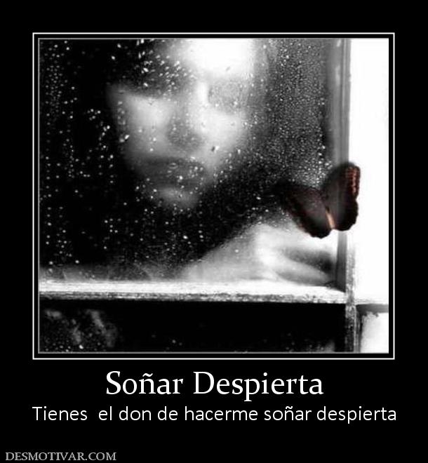 Soñar Despierta Tienes  el don de hacerme soñar despierta