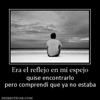 Era el reflejo en mi espejo quise encontrarlo pero comprendí que ya no estaba