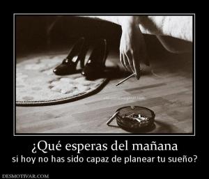 ¿Qué esperas del mañana si hoy no has sido capaz de planear tu sueño?