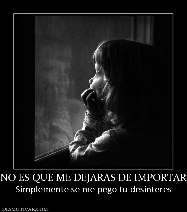 NO ES QUE ME DEJARAS DE IMPORTAR Simplemente se me pego tu desinteres