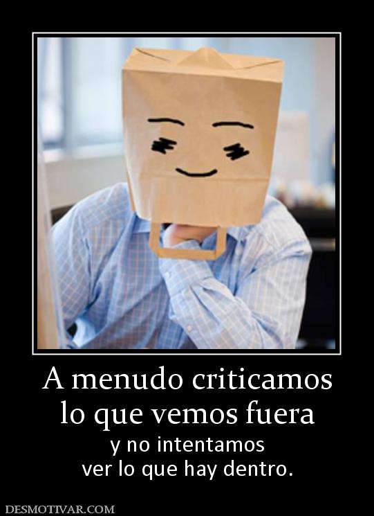 A menudo criticamos lo que vemos fuera y no intentamos ver lo que hay dentro.