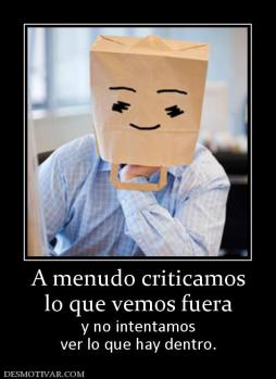 A menudo criticamos lo que vemos fuera y no intentamos ver lo que hay dentro.