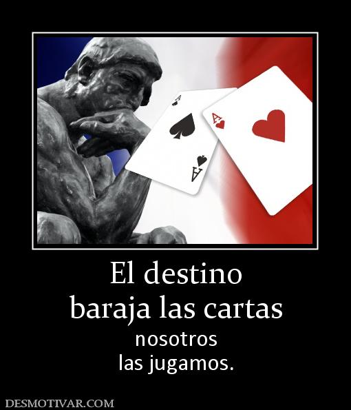 El destino baraja las cartas nosotros las jugamos.