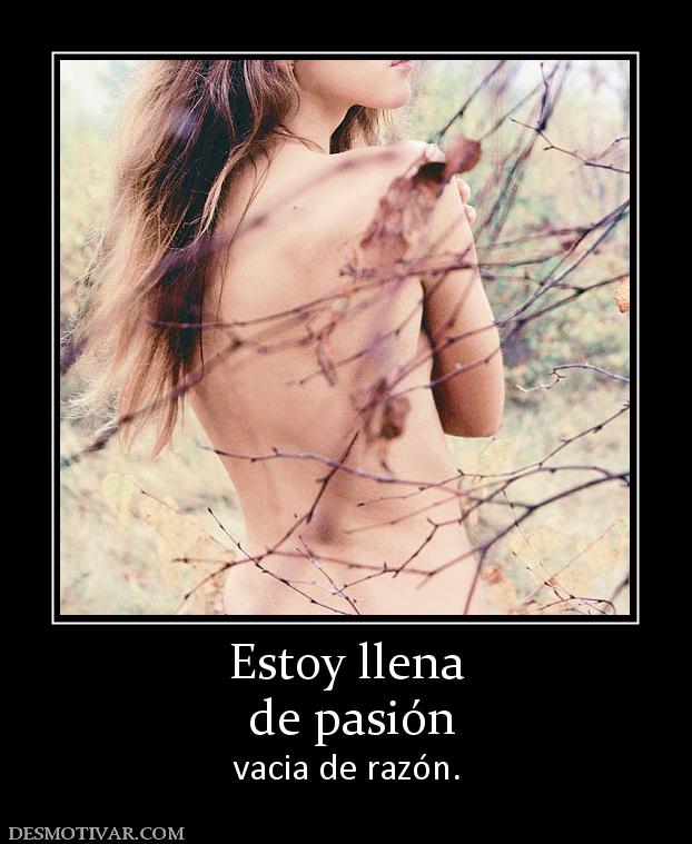 Estoy llena  de pasión vacia de razón.