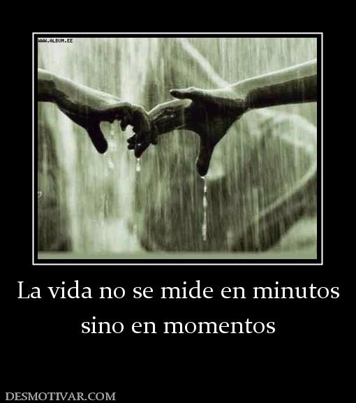 La vida no se mide en minutos sino en momentos