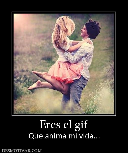 Eres el gif Que anima mi vida...