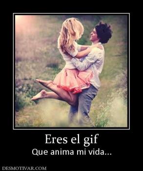 Eres el gif Que anima mi vida...