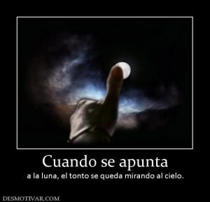 Cuando se apunta a la luna, el tonto se queda mirando al cielo.