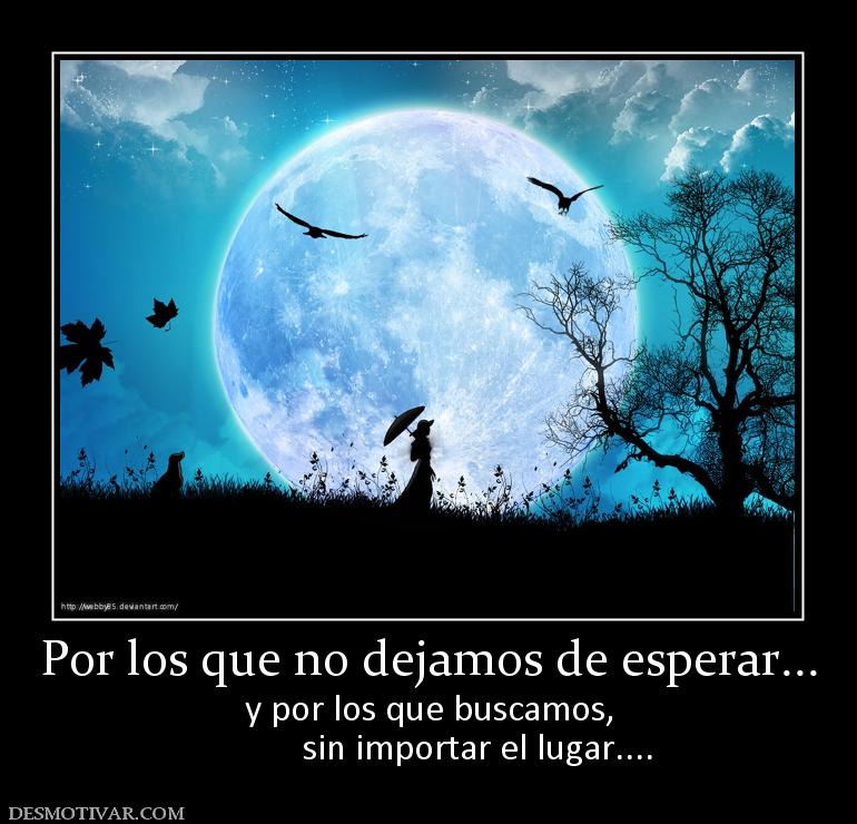 Por los que no dejamos de esperar... y por los que buscamos,            sin importar el lugar....