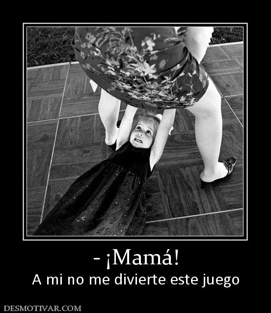 - ¡Mamá! A mi no me divierte este juego