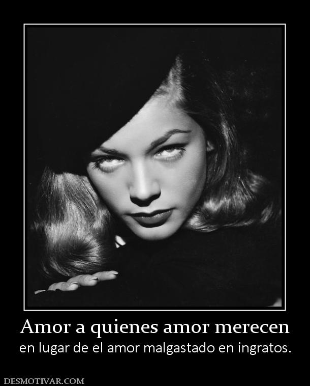 Amor a quienes amor merecen en lugar de el amor malgastado en ingratos.