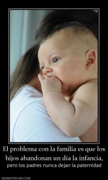 El problema con la familia es que los hijos abandonan un dia la infancia, pero los padres nunca dejan la paternidad