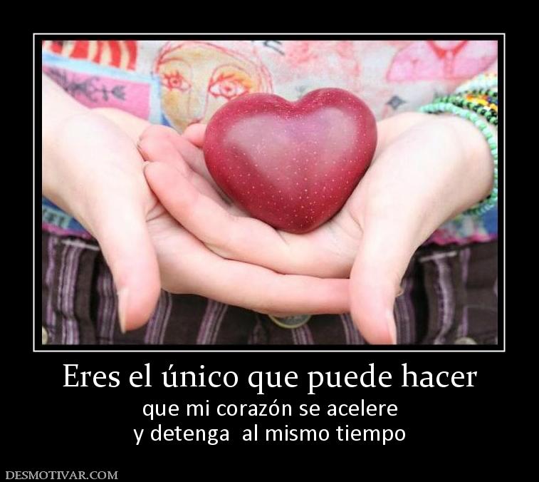 Eres el único que puede hacer que mi corazón se acelere y detenga  al mismo tiempo