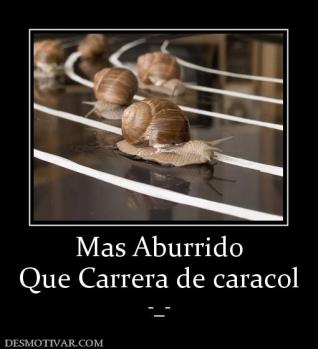 Mas Aburrido Que Carrera de caracol  -_-