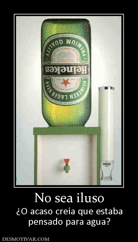 No sea iluso ¿O acaso creía que estaba pensado para agua?