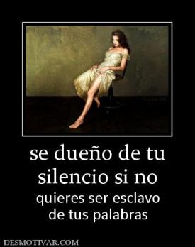 se dueño de tu silencio si no  quieres ser esclavo de tus palabras