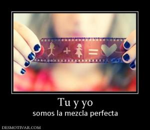 Tu y yo somos la mezcla perfecta