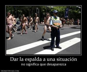 Dar la espalda a una situación no significa que desaparezca