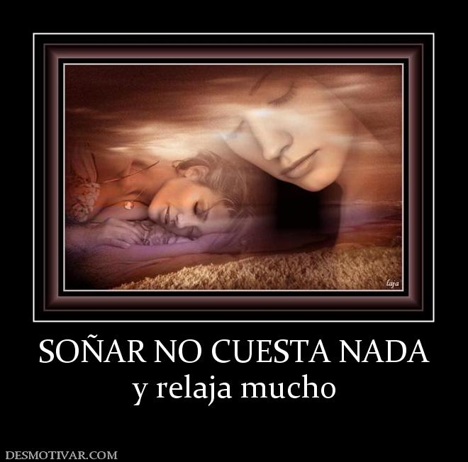 SOÑAR NO CUESTA NADA y relaja mucho