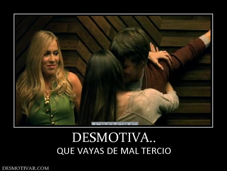 DESMOTIVA.. QUE VAYAS DE MAL TERCIO