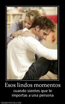 Esos lindos momentos cuando sientes que le importas a una persona