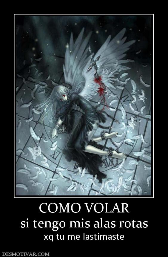 COMO VOLAR si tengo mis alas rotas  xq tu me lastimaste
