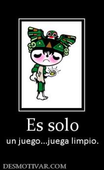 Es solo un juego...juega limpio.