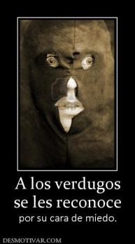 A los verdugos se les reconoce por su cara de miedo.