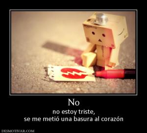 No no estoy triste, se me metió una basura al corazón