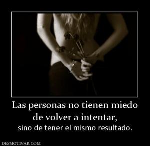 Las personas no tienen miedo de volver a intentar, sino de tener el mismo resultado.