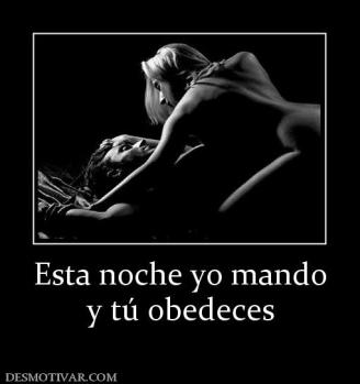 Esta noche yo mando y tú obedeces