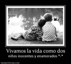 Vivamos la vida como dos niños inocentes y enamorados *-*