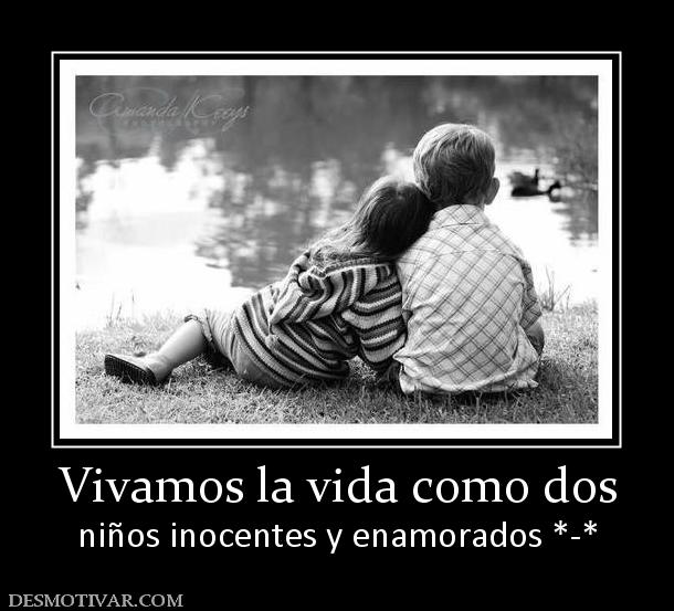 Vivamos la vida como dos niños inocentes y enamorados *-*