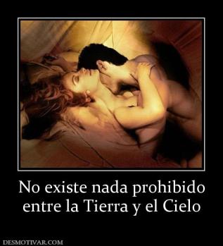 No existe nada prohibido entre la Tierra y el Cielo