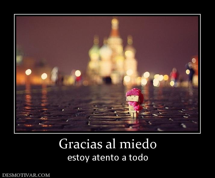 Gracias al miedo estoy atento a todo