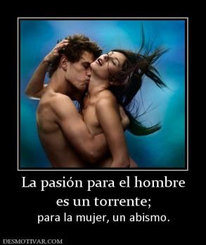 La pasión para el hombre es un torrente; para la mujer, un abismo.