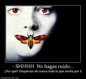 - SHHHH  No hagas ruido... ¿Por qué? Despiertas de nuevo todo lo que sentía por ti