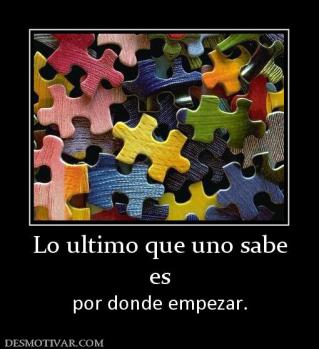 Lo ultimo que uno sabe es por donde empezar.