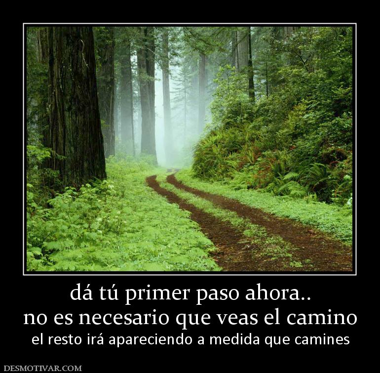 dá tú primer paso ahora.. no es necesario que veas el camino el resto irá apareciendo a medida que camines