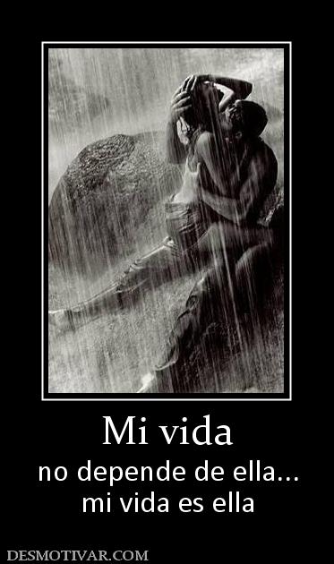 Mi vida no depende de ella... mi vida es ella