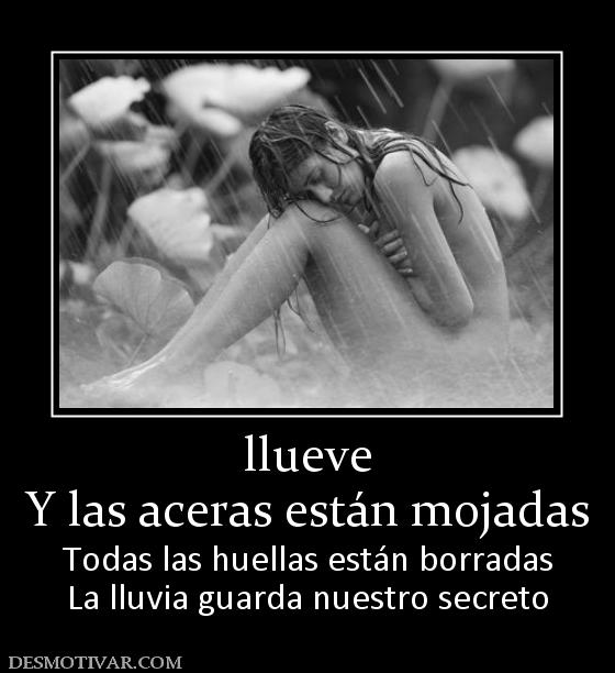 llueve Y las aceras están mojadas Todas las huellas están borradas La lluvia guarda nuestro secreto